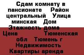 Сдам комнату в пансионате  › Район ­ центральный › Улица ­ минская › Дом ­ 5 › Этажность дома ­ 8 › Цена ­ 10 000 - Тюменская обл., Тюмень г. Недвижимость » Квартиры аренда   . Тюменская обл.,Тюмень г.